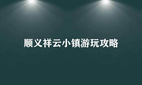 顺义祥云小镇游玩攻略