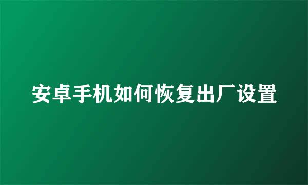 安卓手机如何恢复出厂设置