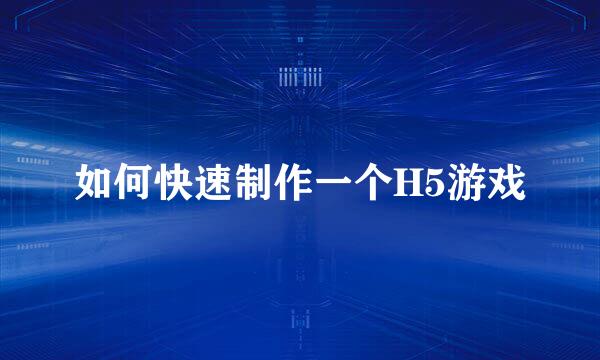 如何快速制作一个H5游戏