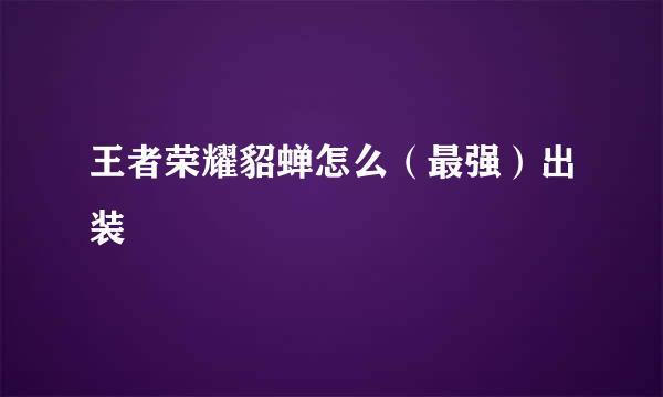 王者荣耀貂蝉怎么（最强）出装