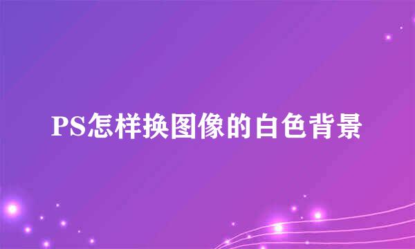 PS怎样换图像的白色背景
