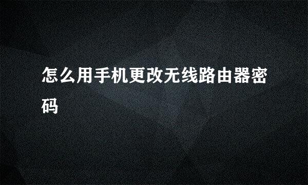 怎么用手机更改无线路由器密码