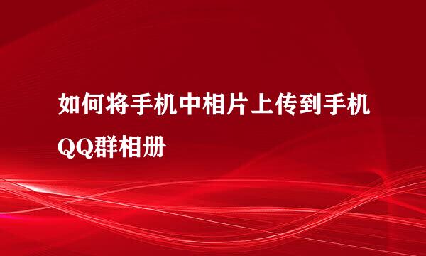 如何将手机中相片上传到手机QQ群相册