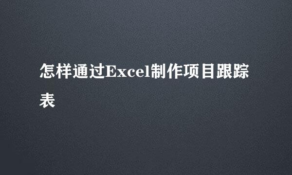 怎样通过Excel制作项目跟踪表