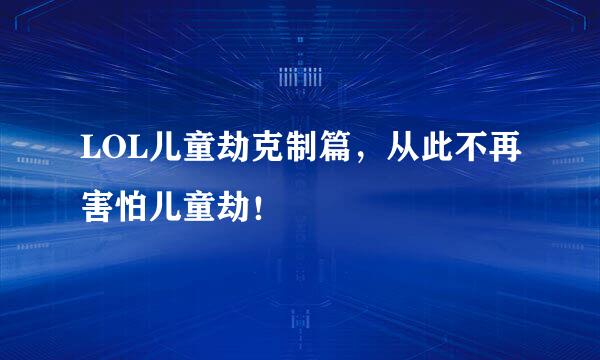 LOL儿童劫克制篇，从此不再害怕儿童劫！