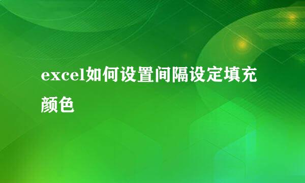 excel如何设置间隔设定填充颜色