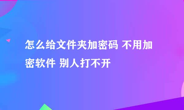 怎么给文件夹加密码 不用加密软件 别人打不开