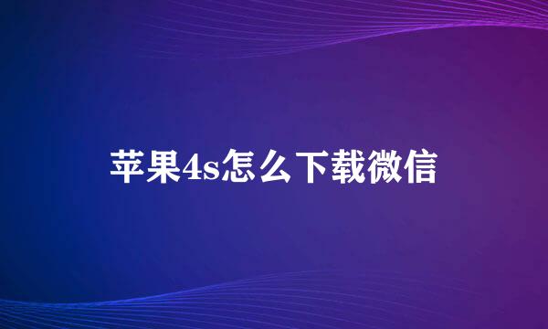 苹果4s怎么下载微信