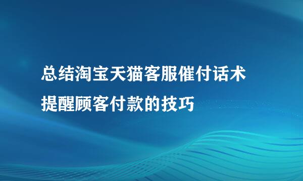 总结淘宝天猫客服催付话术 提醒顾客付款的技巧