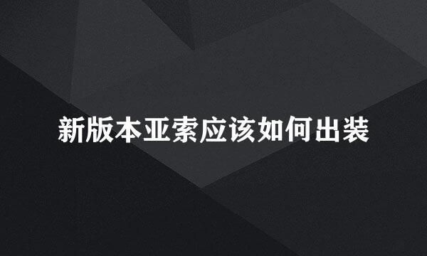 新版本亚索应该如何出装