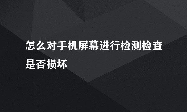 怎么对手机屏幕进行检测检查是否损坏