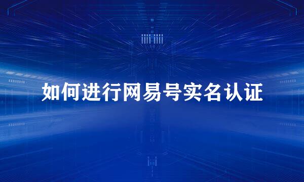 如何进行网易号实名认证