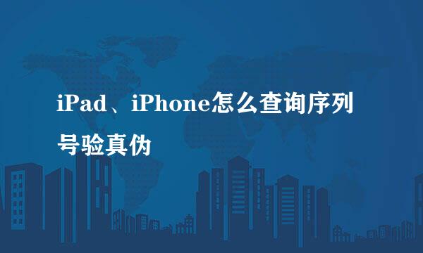 iPad、iPhone怎么查询序列号验真伪