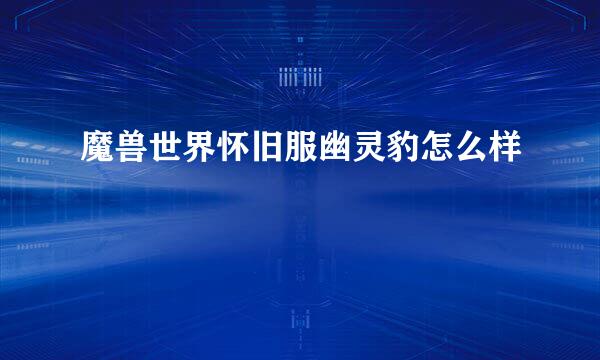 魔兽世界怀旧服幽灵豹怎么样