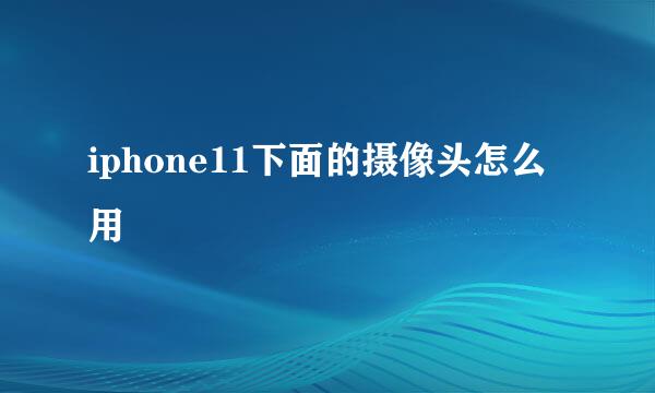 iphone11下面的摄像头怎么用