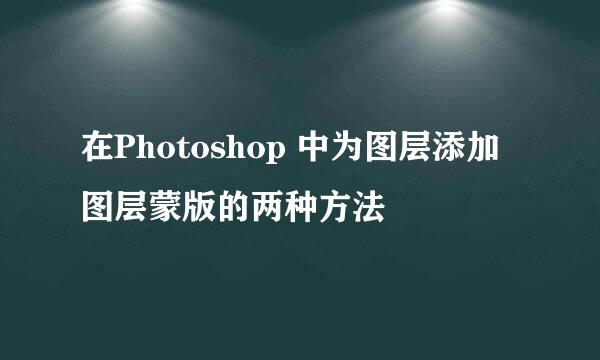 在Photoshop 中为图层添加图层蒙版的两种方法