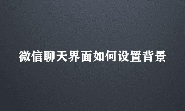 微信聊天界面如何设置背景