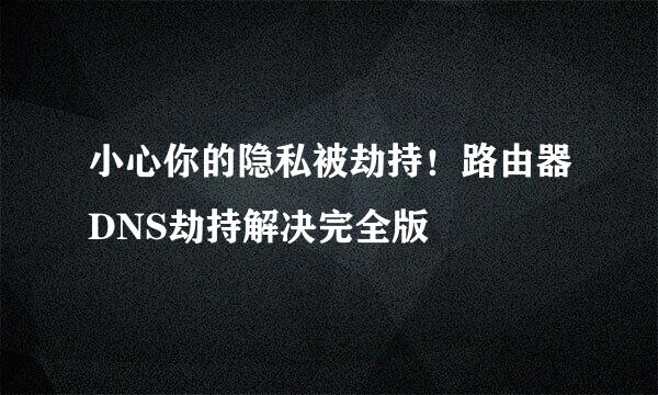 小心你的隐私被劫持！路由器DNS劫持解决完全版