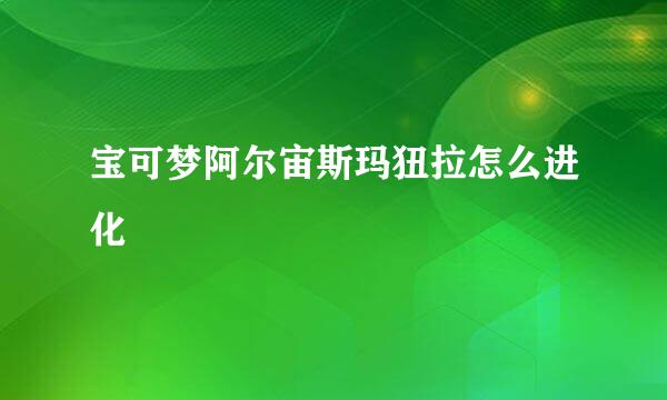 宝可梦阿尔宙斯玛狃拉怎么进化