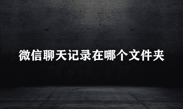 微信聊天记录在哪个文件夹