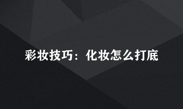彩妆技巧：化妆怎么打底