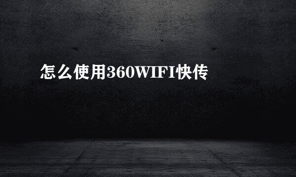 怎么使用360WIFI快传
