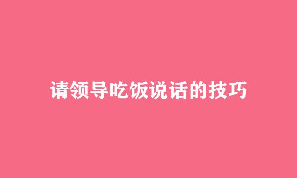 请领导吃饭说话的技巧