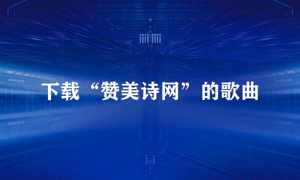 下载“赞美诗网”的歌曲