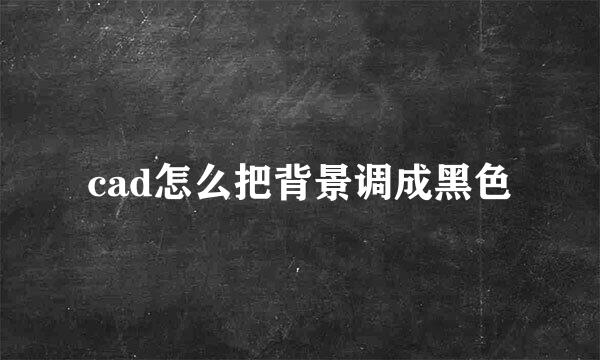 cad怎么把背景调成黑色