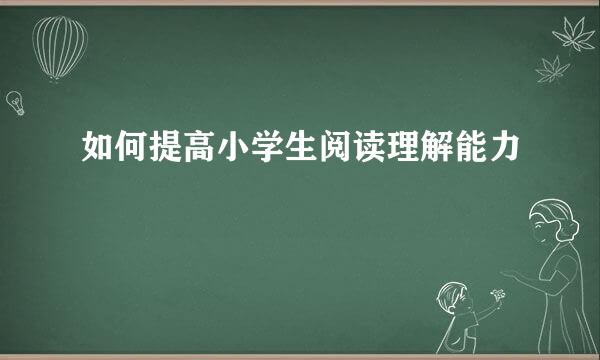 如何提高小学生阅读理解能力