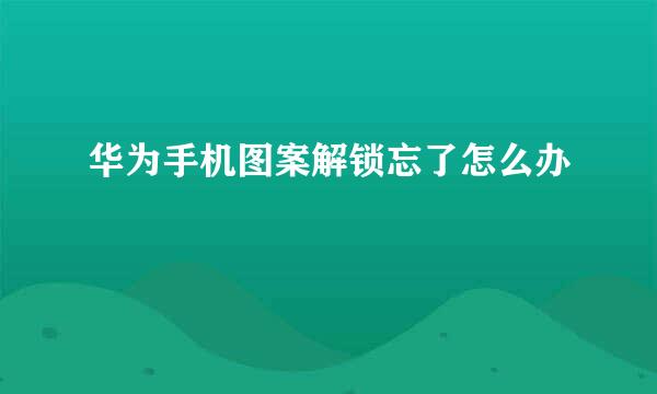 华为手机图案解锁忘了怎么办