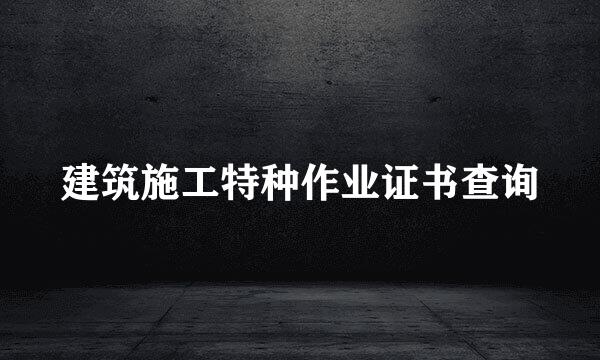 建筑施工特种作业证书查询