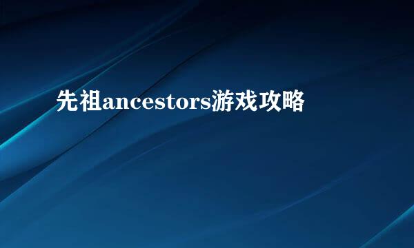 先祖ancestors游戏攻略