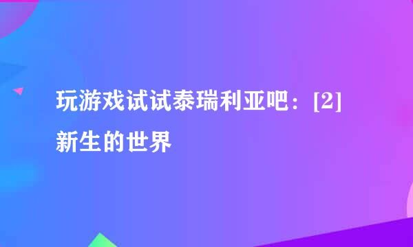 玩游戏试试泰瑞利亚吧：[2]新生的世界