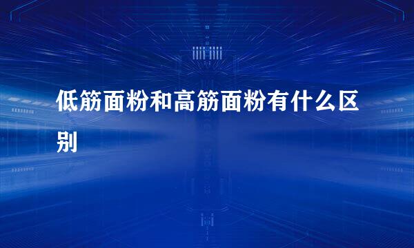 低筋面粉和高筋面粉有什么区别