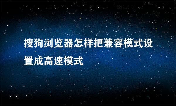 搜狗浏览器怎样把兼容模式设置成高速模式