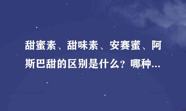 甜蜜素、甜味素、安赛蜜、阿斯巴甜的区别是什么？哪种对人体最有害