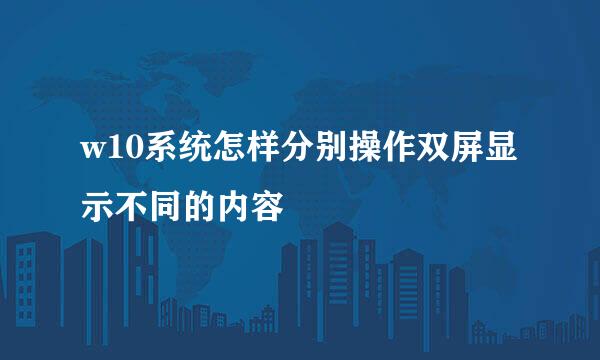 w10系统怎样分别操作双屏显示不同的内容