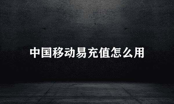 中国移动易充值怎么用