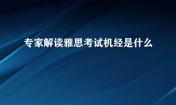 专家解读雅思考试机经是什么