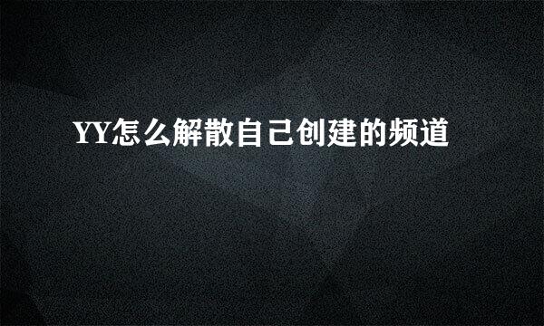 YY怎么解散自己创建的频道