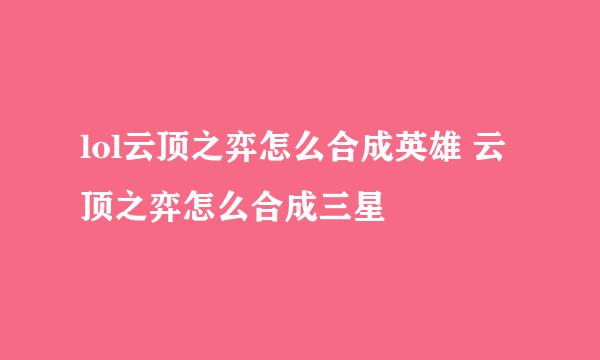 lol云顶之弈怎么合成英雄 云顶之弈怎么合成三星