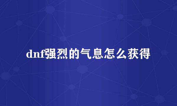 dnf强烈的气息怎么获得