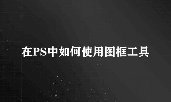 在PS中如何使用图框工具