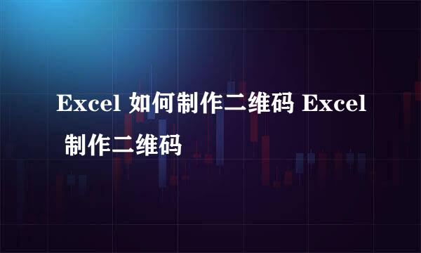 Excel 如何制作二维码 Excel 制作二维码