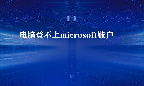 电脑登不上microsoft账户