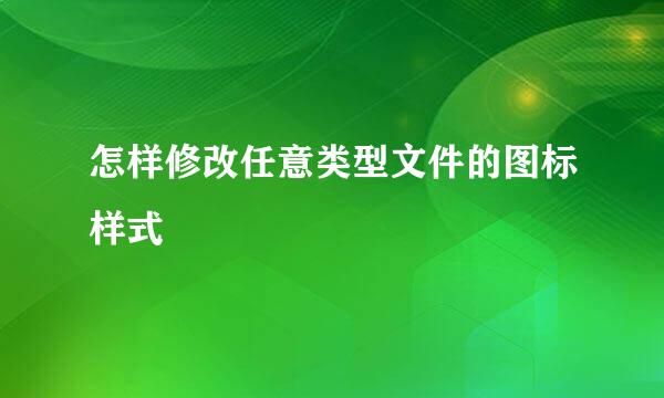 怎样修改任意类型文件的图标样式