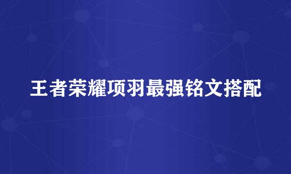 王者荣耀项羽最强铭文搭配
