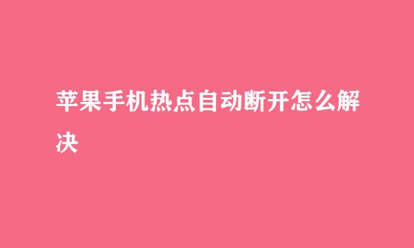 苹果手机热点自动断开怎么解决