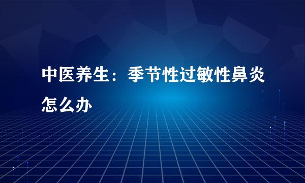 中医养生：季节性过敏性鼻炎怎么办